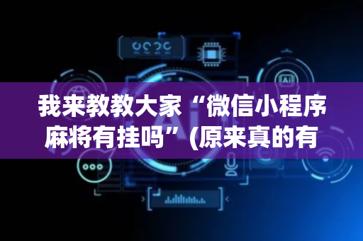我来教教大家“微信小程序麻将有挂吗”(原来真的有挂)-抖音