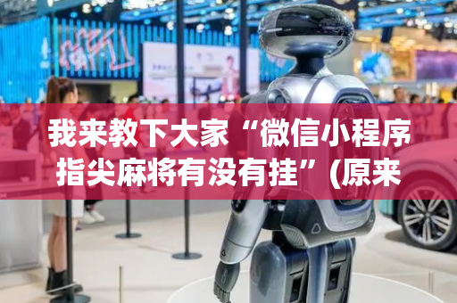 我来教下大家“微信小程序指尖麻将有没有挂”(原来真的有挂)-抖音