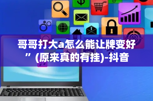 哥哥打大a怎么能让牌变好”(原来真的有挂)-抖音