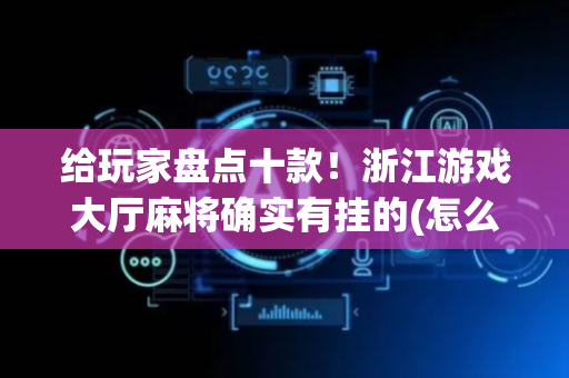 给玩家盘点十款！浙江游戏大厅麻将确实有挂的(怎么赢的几率大)