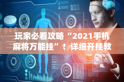 玩家必看攻略“2021手机麻将万能挂”！详细开挂教程（确实真的有挂)-抖音