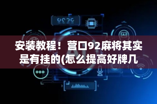 安装教程！营口92麻将其实是有挂的(怎么提高好牌几率)