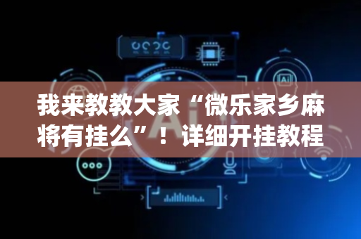 我来教教大家“微乐家乡麻将有挂么”！详细开挂教程（确实真的有挂)-抖音