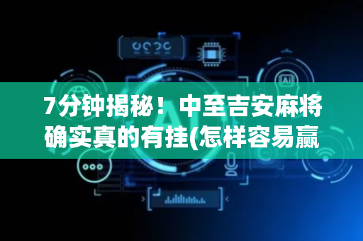 7分钟揭秘！中至吉安麻将确实真的有挂(怎样容易赢)