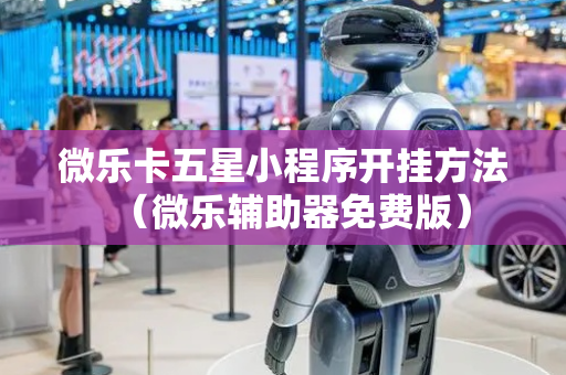 微乐卡五星小程序开挂方法（微乐辅助器免费版）