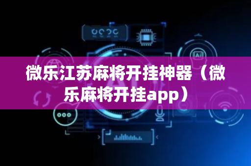 微乐江苏麻将开挂神器（微乐麻将开挂app）