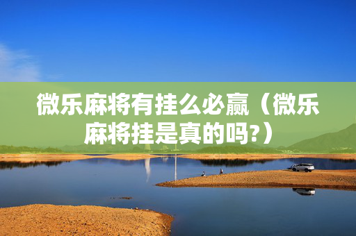 微乐麻将有挂么必赢（微乐麻将挂是真的吗?）