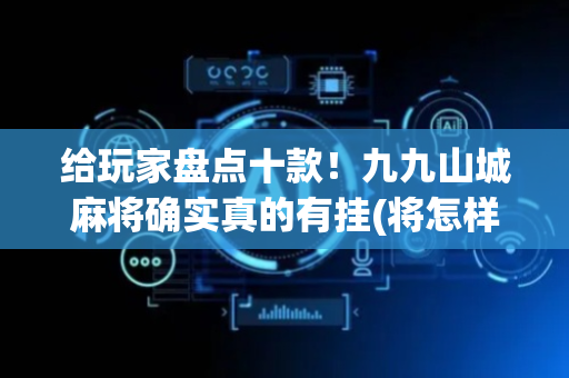 给玩家盘点十款！九九山城麻将确实真的有挂(将怎样比较容易赢)