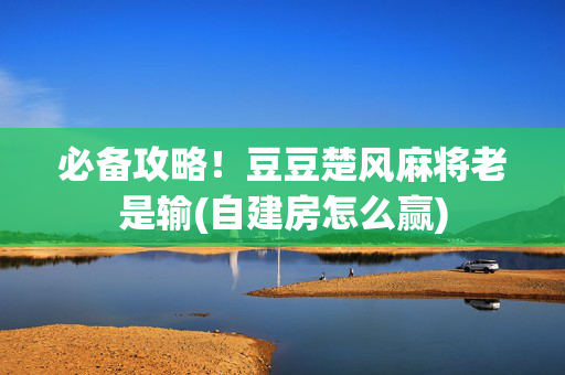必备攻略！豆豆楚风麻将老是输(自建房怎么赢)