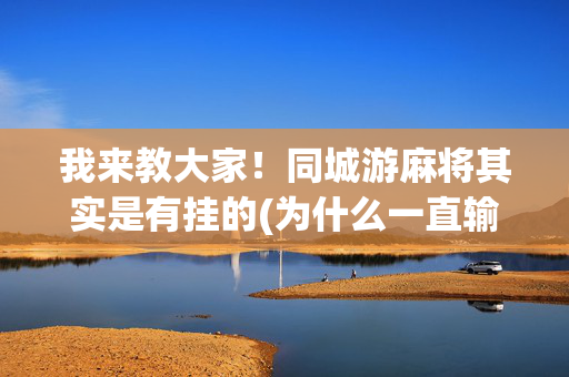 我来教大家！同城游麻将其实是有挂的(为什么一直输)