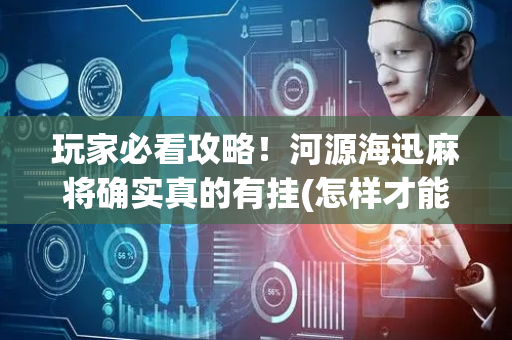 玩家必看攻略！河源海迅麻将确实真的有挂(怎样才能赢)