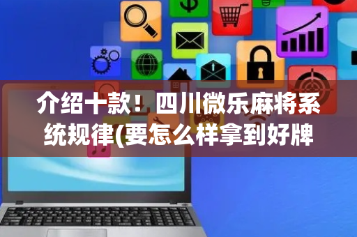 介绍十款！四川微乐麻将系统规律(要怎么样拿到好牌)