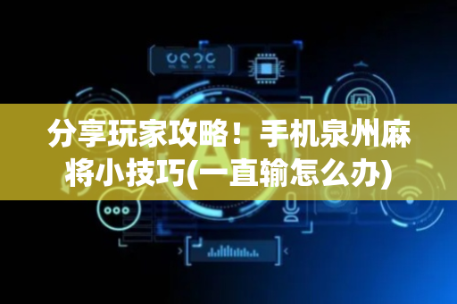 分享玩家攻略！手机泉州麻将小技巧(一直输怎么办)