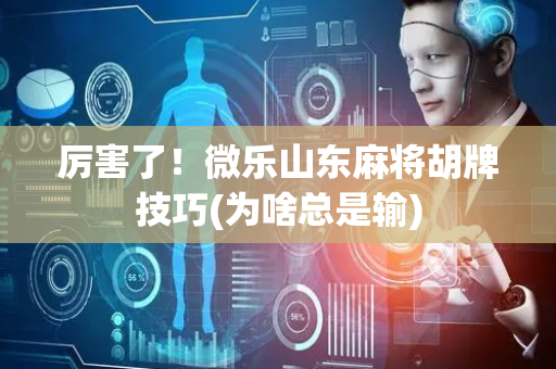 厉害了！微乐山东麻将胡牌技巧(为啥总是输)