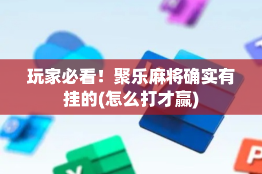 玩家必看！聚乐麻将确实有挂的(怎么打才赢)