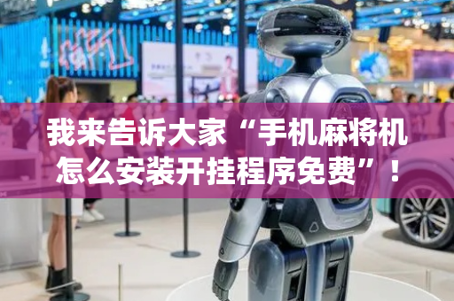 我来告诉大家“手机麻将机怎么安装开挂程序免费”！详细开挂教程（确实真的有挂)-抖音