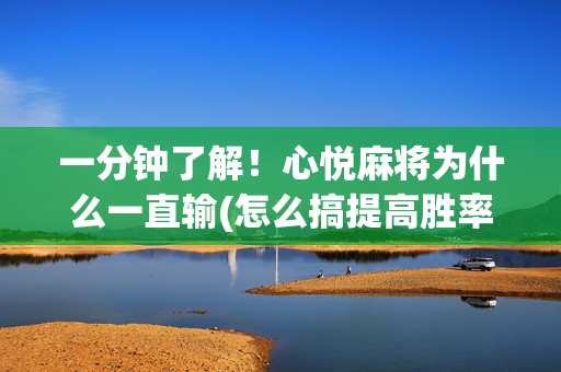 一分钟了解！心悦麻将为什么一直输(怎么搞提高胜率)