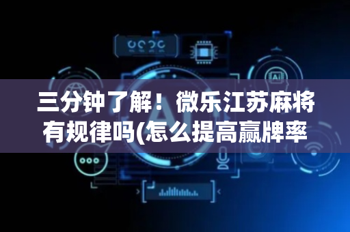 三分钟了解！微乐江苏麻将有规律吗(怎么提高赢牌率)