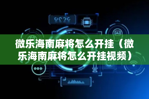 微乐海南麻将怎么开挂（微乐海南麻将怎么开挂视频）