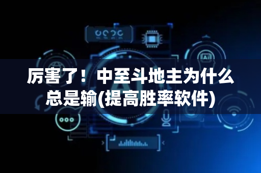 厉害了！中至斗地主为什么总是输(提高胜率软件)