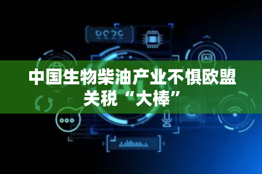 中国生物柴油产业不惧欧盟关税“大棒”