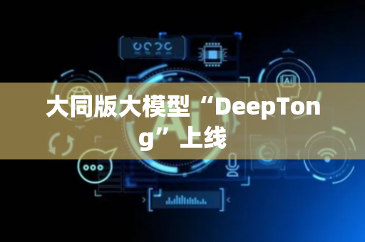 大同版大模型“DeepTong”上线