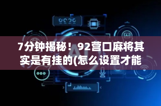 7分钟揭秘！92营口麻将其实是有挂的(怎么设置才能赢)