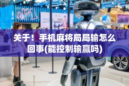 关于！手机麻将局局输怎么回事(能控制输赢吗)