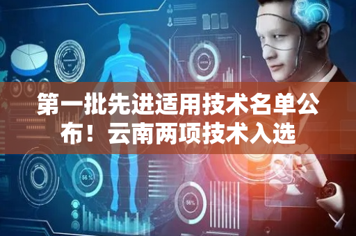 第一批先进适用技术名单公布！云南两项技术入选