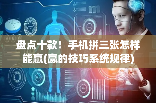 盘点十款！手机拼三张怎样能赢(赢的技巧系统规律)