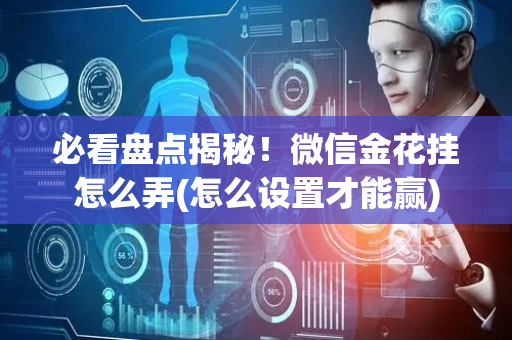 必看盘点揭秘！微信金花挂怎么弄(怎么设置才能赢)