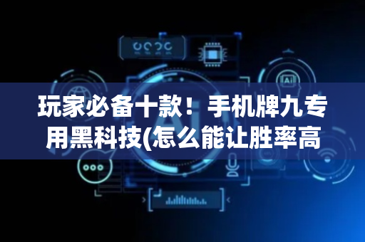 玩家必备十款！手机牌九专用黑科技(怎么能让胜率高)