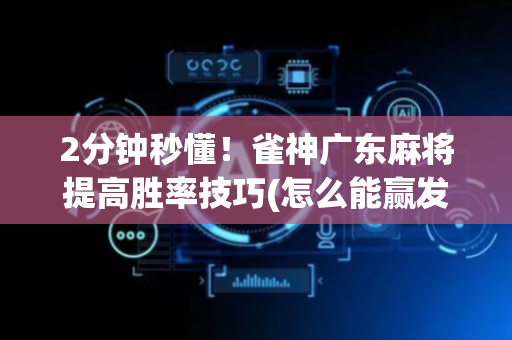 2分钟秒懂！雀神广东麻将提高胜率技巧(怎么能赢发牌规律)