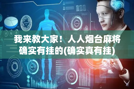 我来教大家！人人烟台麻将确实有挂的(确实真有挂)