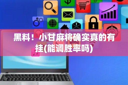 黑料！小甘麻将确实真的有挂(能调胜率吗)