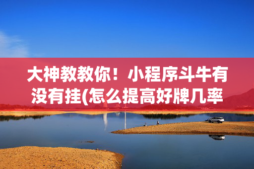 大神教教你！小程序斗牛有没有挂(怎么提高好牌几率)
