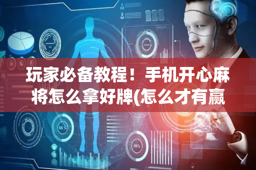 玩家必备教程！手机开心麻将怎么拿好牌(怎么才有赢的几率)