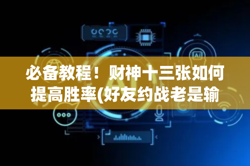 必备教程！财神十三张如何提高胜率(好友约战老是输)
