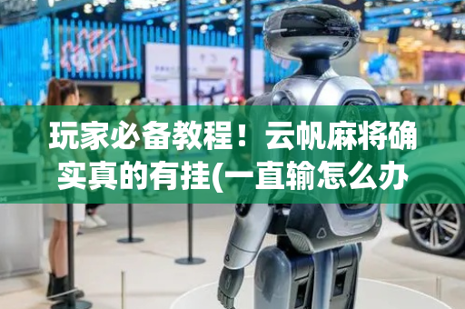 玩家必备教程！云帆麻将确实真的有挂(一直输怎么办)