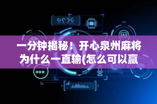 一分钟揭秘！开心泉州麻将为什么一直输(怎么可以赢)