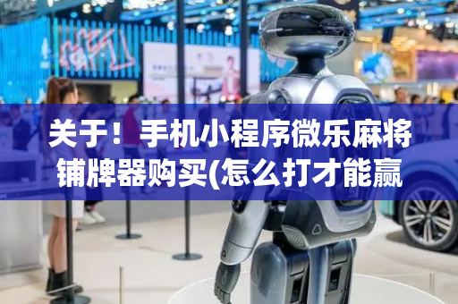 关于！手机小程序微乐麻将铺牌器购买(怎么打才能赢)