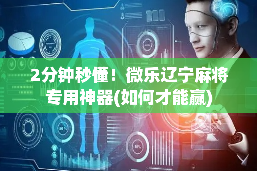 2分钟秒懂！微乐辽宁麻将专用神器(如何才能赢)