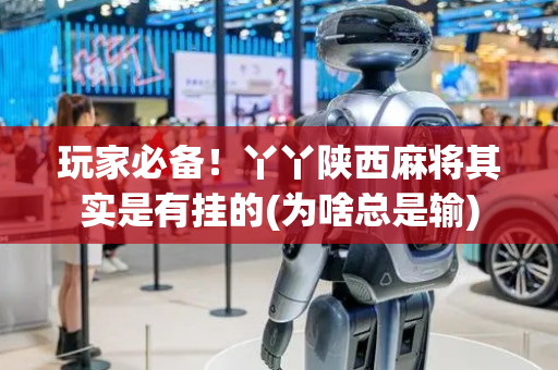 玩家必备！丫丫陕西麻将其实是有挂的(为啥总是输)