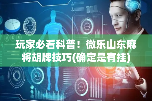 玩家必看科普！微乐山东麻将胡牌技巧(确定是有挂)