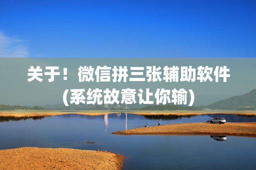 关于！微信拼三张辅助软件(系统故意让你输)