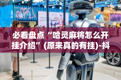 必看盘点“哈灵麻将怎么开挂介绍”(原来真的有挂)-抖音