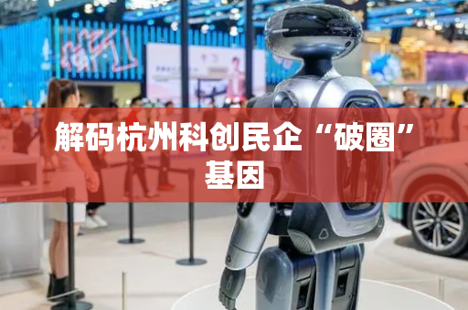 解码杭州科创民企“破圈”基因