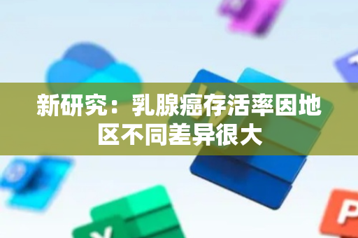 新研究：乳腺癌存活率因地区不同差异很大