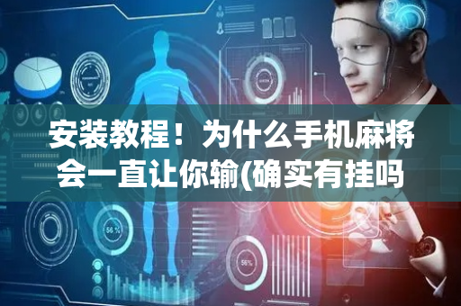 安装教程！为什么手机麻将会一直让你输(确实有挂吗)