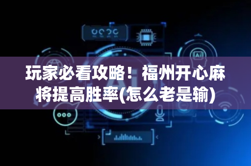 玩家必看攻略！福州开心麻将提高胜率(怎么老是输)